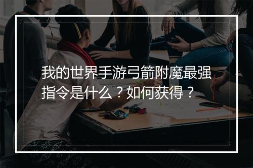 我的世界手游弓箭附魔最强指令是什么？如何获得？