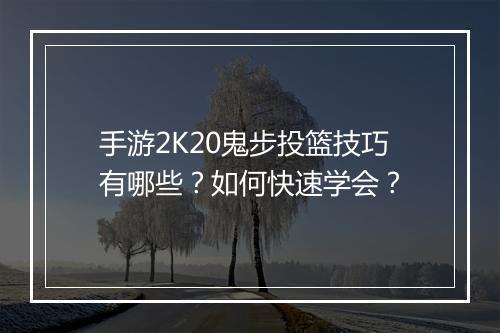 手游2K20鬼步投篮技巧有哪些?如何快速学会?