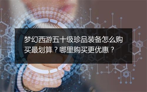 梦幻西游五十级珍品装备怎么购买最划算?哪里购买更优惠?