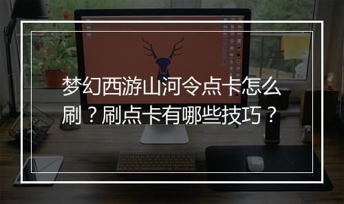 梦幻西游山河令点卡怎么刷?刷点卡有哪些技巧?
