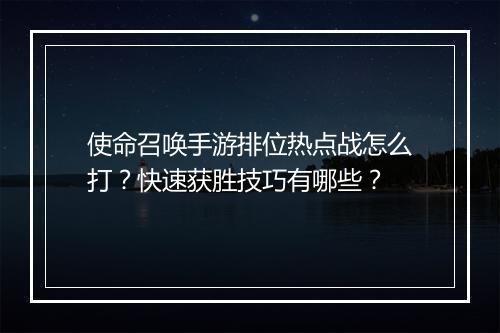 使命召唤手游排位热点战怎么打?快速获胜技巧有哪些?