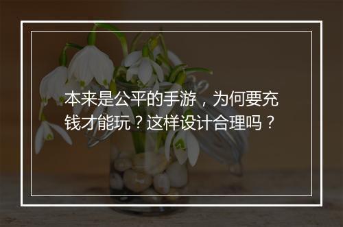 本来是公平的手游，为何要充钱才能玩？这样设计合理吗？