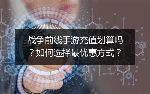 战争前线手游充值划算吗?如何选择最优惠方式?