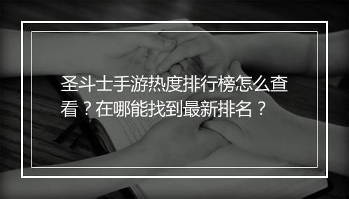 圣斗士手游热度排行榜怎么查看?在哪能找到最新排名?