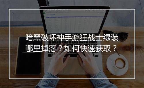 暗黑破坏神手游狂战士绿装哪里掉落?如何快速获取?