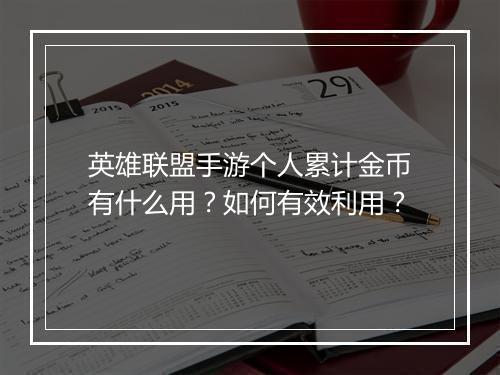 英雄联盟手游个人累计金币有什么用？如何有效利用？