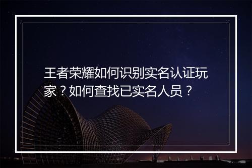 王者荣耀如何识别实名认证玩家？如何查找已实名人员？