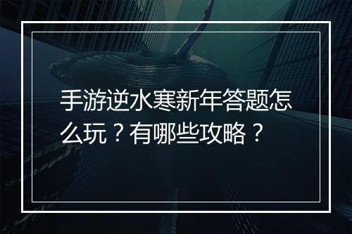 手游逆水寒新年答题怎么玩？有哪些攻略？