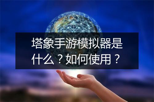 塔象手游模拟器是什么?如何使用?