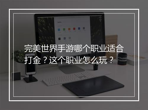 完美世界手游哪个职业适合打金?这个职业怎么玩?