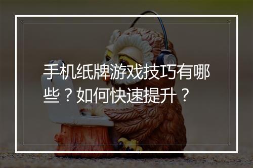 手机纸牌游戏技巧有哪些?如何快速提升?