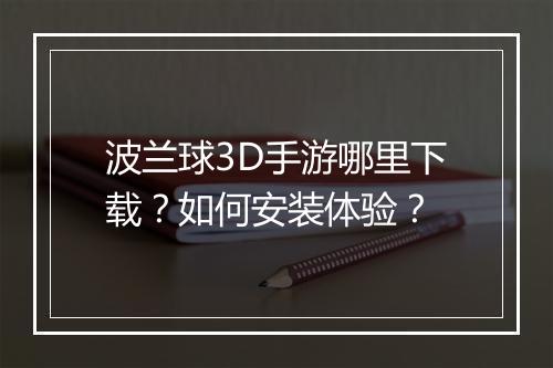 波兰球3D手游哪里下载？如何安装体验？
