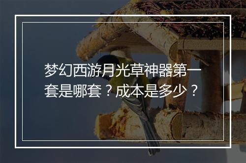梦幻西游月光草神器第一套是哪套?成本是多少?