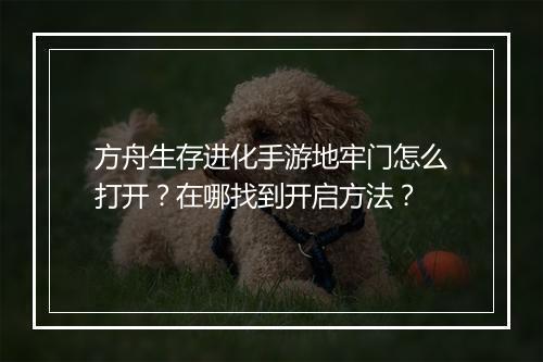 方舟生存进化手游地牢门怎么打开？在哪找到开启方法？