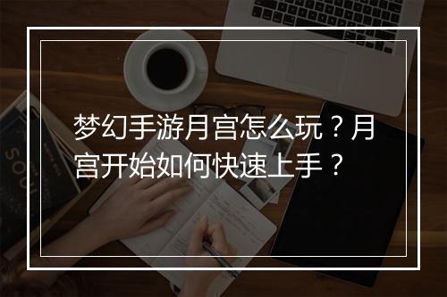 梦幻手游月宫怎么玩？月宫开始如何快速上手？