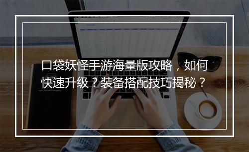 口袋妖怪手游海量版攻略，如何快速升级？装备搭配技巧揭秘？