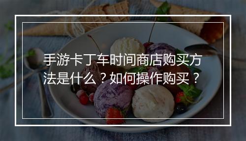 手游卡丁车时间商店购买方法是什么？如何操作购买？
