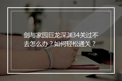 剑与家园巨龙深渊34关过不去怎么办?如何轻松通关?