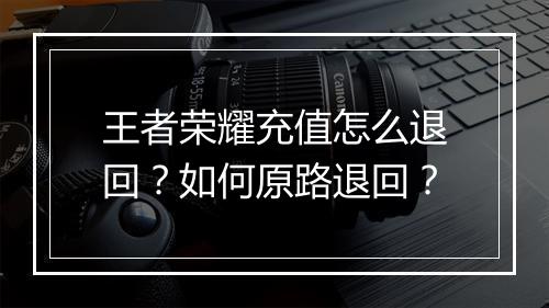 王者荣耀充值怎么退回?如何原路退回?