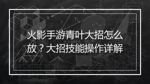 火影手游青叶大招怎么放？大招技能操作详解