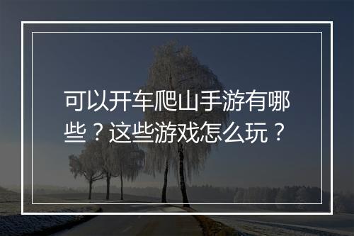 可以开车爬山手游有哪些？这些游戏怎么玩？