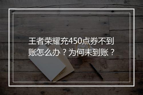王者荣耀充450点券不到账怎么办？为何未到账？