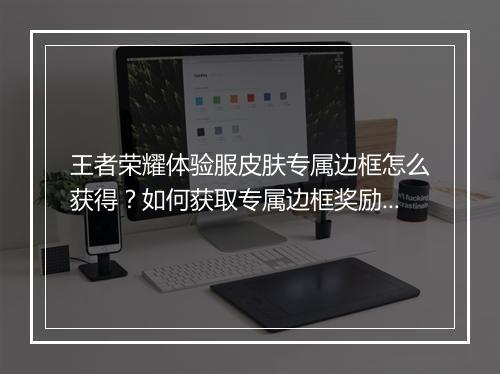 王者荣耀体验服皮肤专属边框怎么获得?如何获取专属边框奖励?