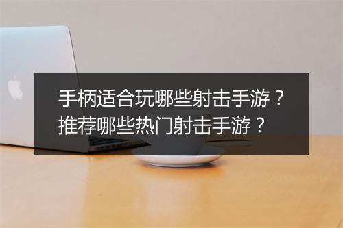手柄适合玩哪些射击手游?推荐哪些热门射击手游?