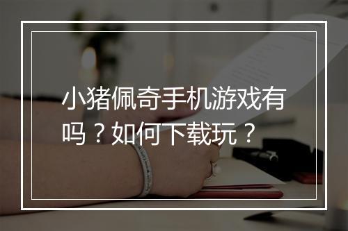 小猪佩奇手机游戏有吗?如何下载玩?