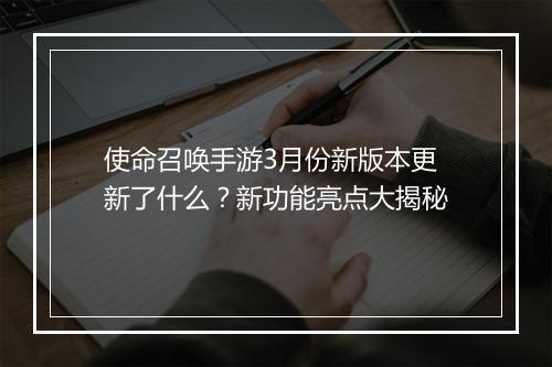 使命召唤手游3月份新版本更新了什么?新功能亮点大揭秘