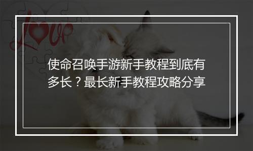 使命召唤手游新手教程到底有多长？最长新手教程攻略分享