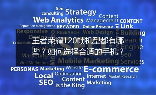 王者荣耀120帧机型都有哪些？如何选择合适的手机？