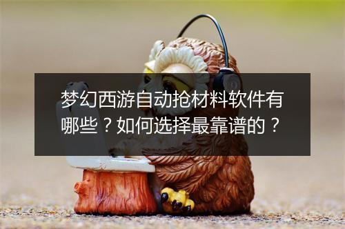 梦幻西游自动抢材料软件有哪些？如何选择最靠谱的？