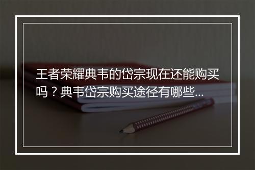 王者荣耀典韦的岱宗现在还能购买吗？典韦岱宗购买途径有哪些？