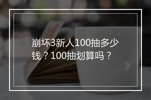 崩坏3新人100抽多少钱?100抽划算吗?