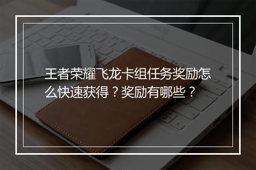 王者荣耀飞龙卡组任务奖励怎么快速获得？奖励有哪些？