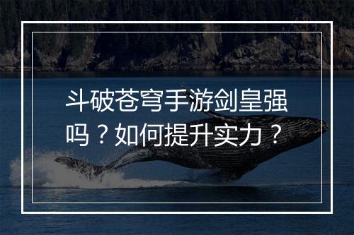 斗破苍穹手游剑皇强吗？如何提升实力？