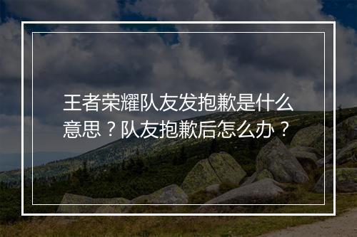 王者荣耀队友发抱歉是什么意思？队友抱歉后怎么办？