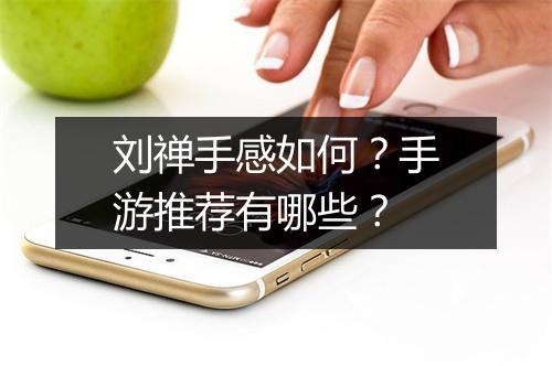 刘禅手感如何？手游推荐有哪些？