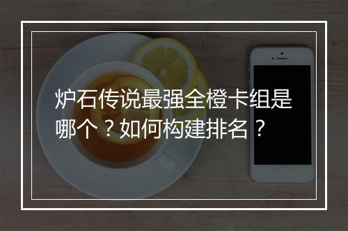炉石传说最强全橙卡组是哪个？如何构建排名？
