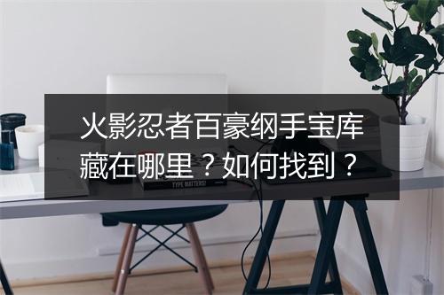 火影忍者百豪纲手宝库藏在哪里?如何找到?