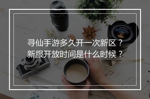 寻仙手游多久开一次新区？新服开放时间是什么时候？