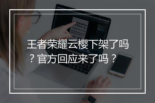 王者荣耀云樱下架了吗？官方回应来了吗？