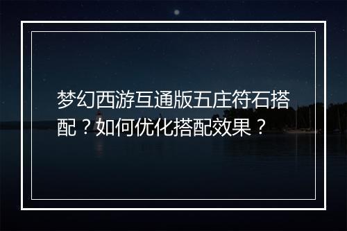 梦幻西游互通版五庄符石搭配？如何优化搭配效果？