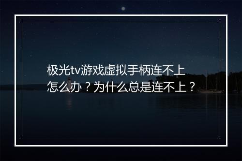 极光tv游戏虚拟手柄连不上怎么办？为什么总是连不上？