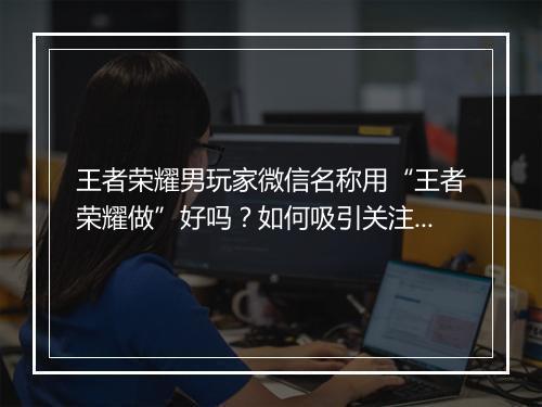 王者荣耀男玩家微信名称用“王者荣耀做”好吗？如何吸引关注？