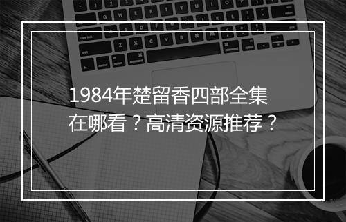 1984年楚留香四部全集在哪看？高清资源推荐？