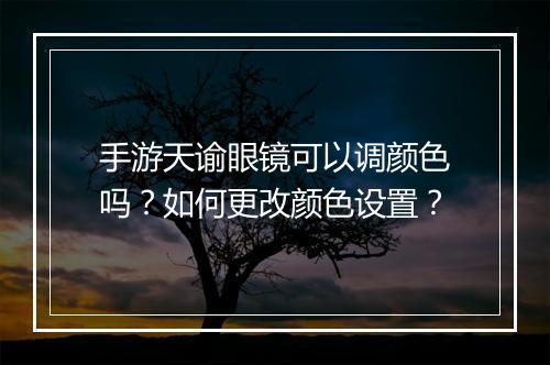 手游天谕眼镜可以调颜色吗？如何更改颜色设置？