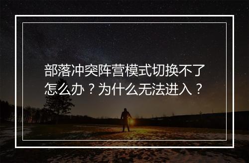 部落冲突阵营模式切换不了怎么办？为什么无法进入？
