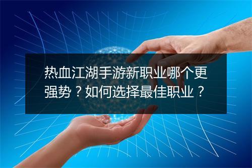 热血江湖手游新职业哪个更强势？如何选择最佳职业？